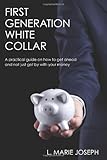 First Generation White Collar: A practical guide on how to get ahead and not just get by with your money