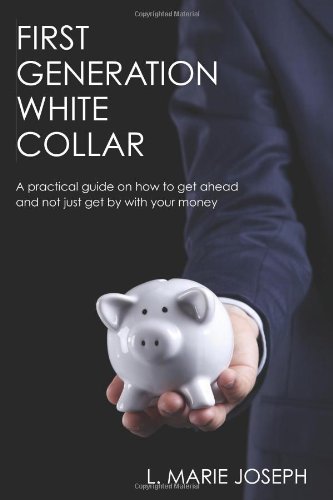 first generation white collar a practical guide on how to get ahead and not just get by with your money