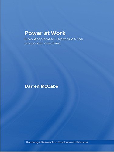 Power at Work: How Employees Reproduce the Corporate Machine (Routledge Research in Employment Relations)