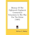 History Of The Eighteenth Regiment Connecticut Volunteers In The War For The Union (1885) by William C. Walker