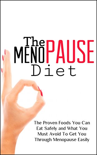 The Menopause Diet: The Proven Foods You Can Eat Safely and What You Must Avoid To Get You Through Menopause Easily (Menopause Foods Series, Menopause Relief, Menopause Weight Loss Book 1)