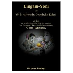 Lingam-Yoni oder die Mysterien des Geschlechts-Kultus als Basis der Religion aller Kulturv�lker des Altertums und Ursprung des Kreuzes und im Besonderen des Crux Ansata.