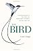 The Bird: A Natural History of Who Birds Are, Where They Came From, and How They Live