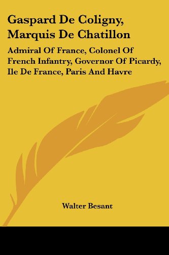 Gaspard de Coligny, Marquis de Chatillon: Admiral of France, Colonel of French Infantry, Governor of Picardy, Ile de France, Paris and Havre
