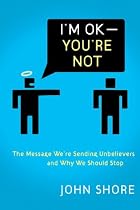 I'm OK--You're Not: The Message We're Sending Nonbelievers and Why We Should Stop