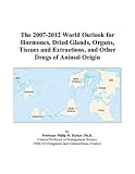 The 2007-2012 World Outlook for Hormones, Dried Glands, Organs, Tissues and Extractions, and Other Drugs of Animal Origin