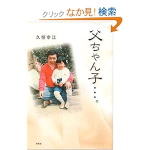 【クリックでお店のこの商品のページへ】父ちゃん子…。 | 久恒 幸江 | 本 | Amazon.co.jp