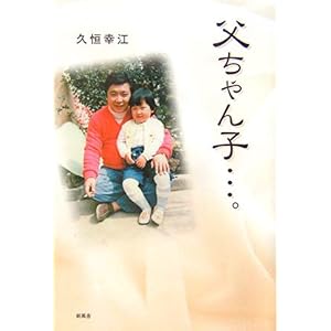【クリックで詳細表示】父ちゃん子…。 ｜ 久恒 幸江 ｜ 本 ｜ Amazon.co.jp