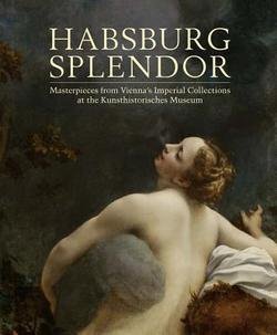 Monica Kurzel-runtscheiner: Habsburg Splendor : Masterpieces from Vienna's Imperial Collections at the Kunsthistorisches Museum (Paperback); 2015 Edition