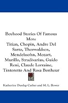 Boyhood Stories Of Famous Men: Titian, Chopin, Andre Del Sarto, Thorwaldsen, Mendelssohn, Mozart, Murillo, Stradivarius, Guido Reni, Claude Lorraine, Tintoretto And Rosa Bonheur