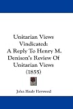 Unitarian Views Vindicated: A Reply To Henry M. Denison's Review Of Unitarian Views (1855)
