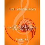 BioHarmonizing 2013: How To Flourish During Our Interesting Times - Mindfulness, happiness, personal development, peace, spirituality, longevity, well-being and healing in the 21st Century ~ Frank Ra