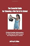The Essential Guide for Choosing a Martial Arts School: Critical Inside Information for Selecting the Right Program  and Registering for Classes