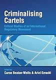 Criminalising cartels : critical studies of an international regulatory movement