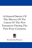 A General Survey Of The History Of The Canon Of The New Testament During The First Four Centuries