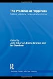 The Practices of Happiness: Political Economy, Religion and Wellbeing (Routledge Frontiers of Political Economy)