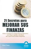 21 SECRETOS PARA MEJORAR SUS FINANZAS: Cómo conseguir la independencia financiera con mayor rapidez y facilidad de la que nunca había imaginado