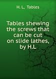 Tables shewing the screws that can be cut on slide lathes, by H.L.
