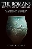 The Romans in the East of England; Settlement and Landscape in the Lower Nene Valley: Occupation, Settlement and Industry in the Nene Valley