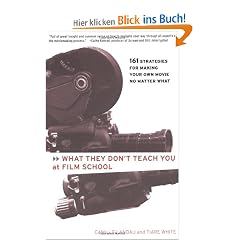 What They Don't Teach You at Film School: 161 Strategies For Making Your Own Movies No Matter What