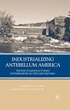 img - for Industrializing Antebellum America: The Rise of Manufacturing Entrepreneurs in the Early Republic book / textbook / text book