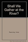 Shall we gather at the river? : poems