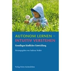 Autonom lernen - intuitiv verstehen: Grundlagen kindlicher Entwicklung