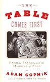 Adam Gopnik'sThe Table Comes First: Family, France, and the Meaning of Food [Hardcover]2011