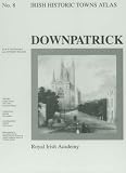 Downpatrick: Downpatrick No. 8 (Irish Historic Towns Atlas)
