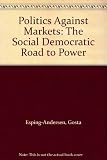Politics against markets : the social democratic road to power
