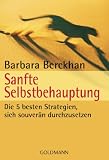 Sanfte Selbstbehauptung: Die 5 besten Strategien, sich souver&auml;n durchzusetzen - Barbara Berckhan