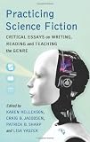 Practicing Science Fiction: Critical Essays on Writing, Reading and Teaching the Genre