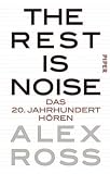 The Rest is Noise: Das 20. Jahrhundert h�ren - Alex Ross