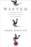 Wasted: A Childhood Stolen, An Innocence Betrayed, A Life Redeemed