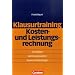 Erfolgreich im Beruf: Klausurtraining - Kosten- und Leistungsrechnung: Grundlagen - Rechnungssysteme - Neuere Entwicklungen