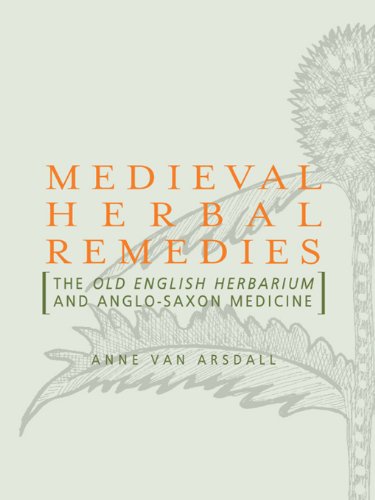 Medieval Herbal Remedies: The Old English Herbarium and Anglo-Saxon Medicine, by Anne Van Arsdall Medieval Herbal Remedies: The Old English Herbarium and Anglo-Saxon Medicine, by Anne Van Arsdall