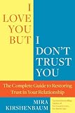 I Love You But I Dont Trust You: The Complete Guide to Restoring Trust in Your Relationship