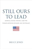 Still ours to lead : America, rising powers, and the tension between rivalry and restraint