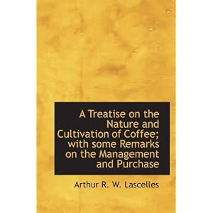A Treatise on the Nature and Cultivation of Coffee; with some Remarks on the Management and Purchase