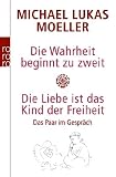 Die Wahrheit beginnt zu zweit - Die Liebe ist das Kind der Freiheit: Das Paar im Gespr&auml;ch - Michael Lukas Moeller
