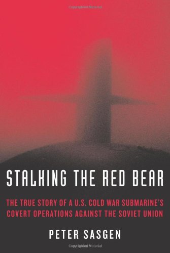 Stalking the Red Bear: The True Story of a U.S. Cold War Submarine's Covert Operations Against the Soviet Union, by Peter Sasgen