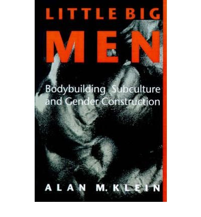 [ Little Big Men: Bodybuilding Subculture and Gender Construction[ LITTLE BIG MEN: BODYBUILDING SUBCULTURE AND GENDER CONSTRUCTION ] , by Kle