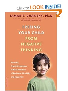 Freeing Your Child from Negative Thinking: Powerful, Practical Strategies to Build a Lifetime of Resilience, Flexibility, and Happiness [Paperback] — by Tamar E. Chansky