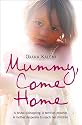 Mummy, Come Home: A Brutal Kidnapping. A Terrified Prisoner. A Mother Desperate to Reach Her Children.: The True Story of a Mother Kidnapped and Torn from Her Children