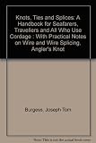 Knots, ties and splices : a handbook for seafarers, travellers and all who use cordage, with special notes on wire and wire splicing, angler's knots, etc.