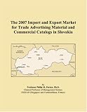 The 2007 Import and Export Market for Trade Advertising Material and Commercial Catalogs in Slovakia (Philip M. Parker)