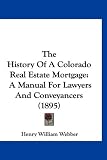 The History Of A Colorado Real Estate Mortgage: A Manual For Lawyers And Conveyancers (1895)