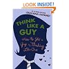 Think Like a Guy: How to Get a Guy by Thinking Like One