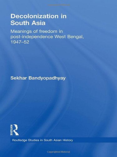 Decolonization in South Asia: Meanings of Freedom in Post-independence West Bengal, 1947-52 (Routledge Studies in South Asian History)