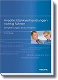 Kredite: Bankverhandlungen richtig f�hren: Empfehlungen eines Insiders